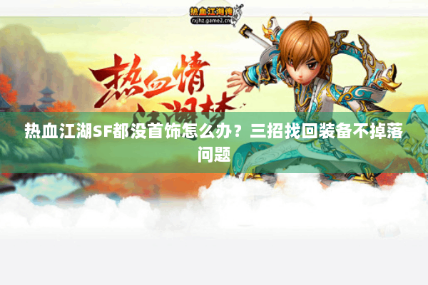 热血江湖SF都没首饰怎么办？三招找回装备不掉落问题