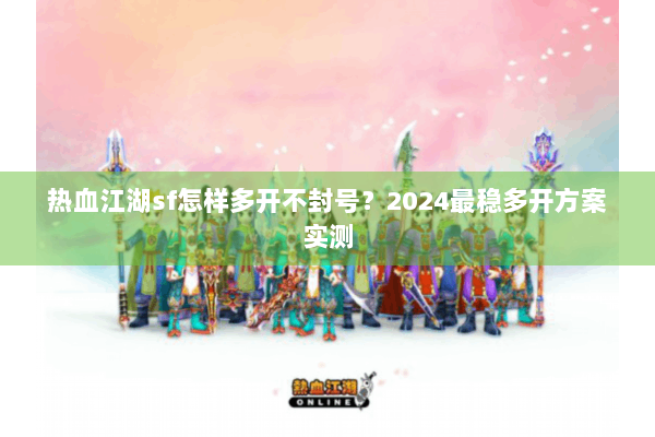 热血江湖sf怎样多开不封号？2024最稳多开方案实测