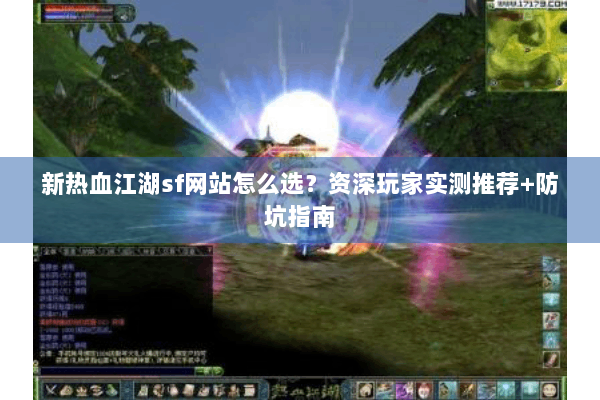 新热血江湖sf网站怎么选？资深玩家实测推荐+防坑指南