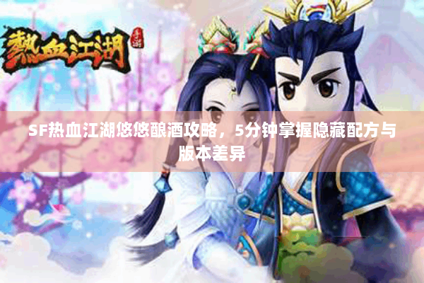 SF热血江湖悠悠酿酒攻略，5分钟掌握隐藏配方与版本差异
