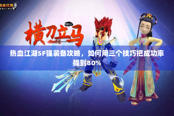 热血江湖SF强装备攻略，如何用三个技巧把成功率提到80%