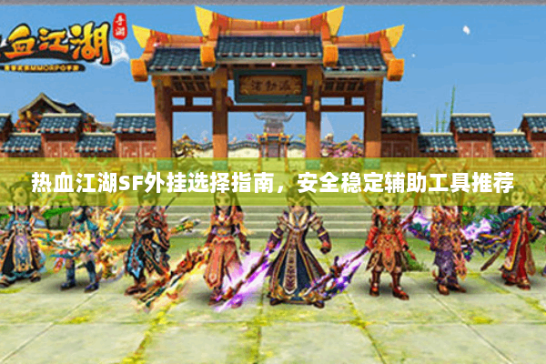 热血江湖SF外挂选择指南，安全稳定辅助工具推荐