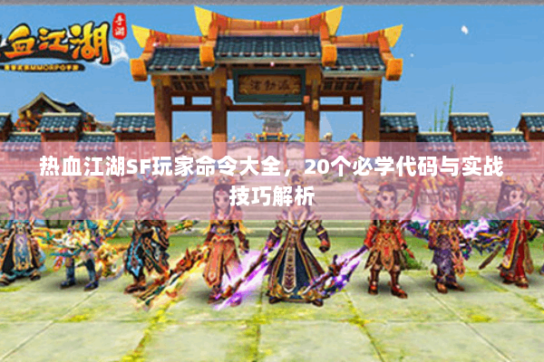 热血江湖SF玩家命令大全，20个必学代码与实战技巧解析
