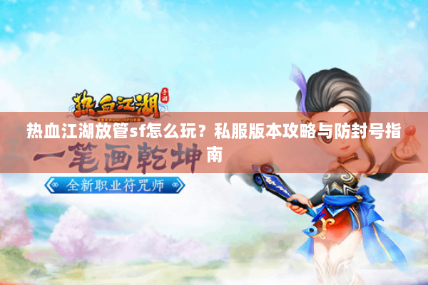 热血江湖放管sf怎么玩？私服版本攻略与防封号指南