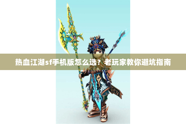 热血江湖sf手机版怎么选？老玩家教你避坑指南