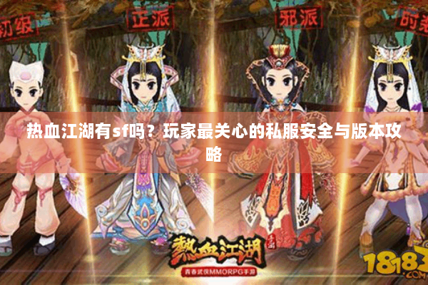 热血江湖有sf吗？玩家最关心的私服安全与版本攻略