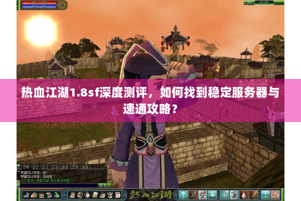 热血江湖1.8sf深度测评，如何找到稳定服务器与速通攻略？