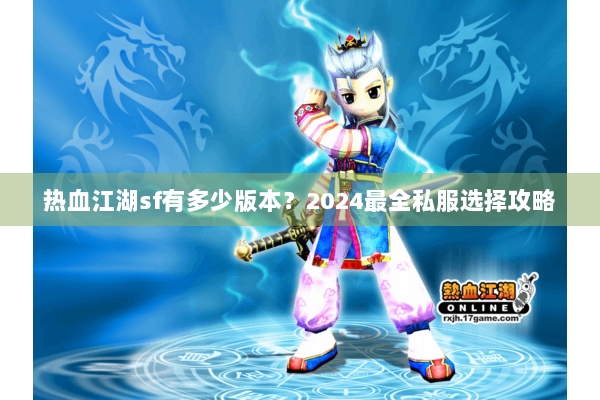 热血江湖sf有多少版本？2024最全私服选择攻略