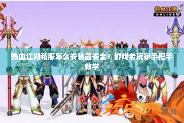 热血江湖私服怎么安装最安全？游戏老玩家手把手教学
