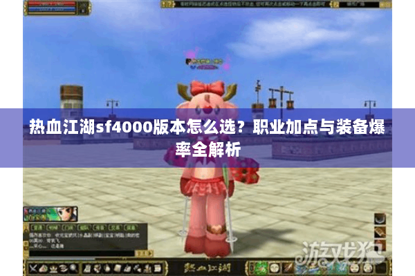 热血江湖sf4000版本怎么选？职业加点与装备爆率全解析