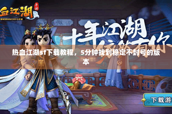 热血江湖sf下载教程，5分钟找到稳定不封号的版本