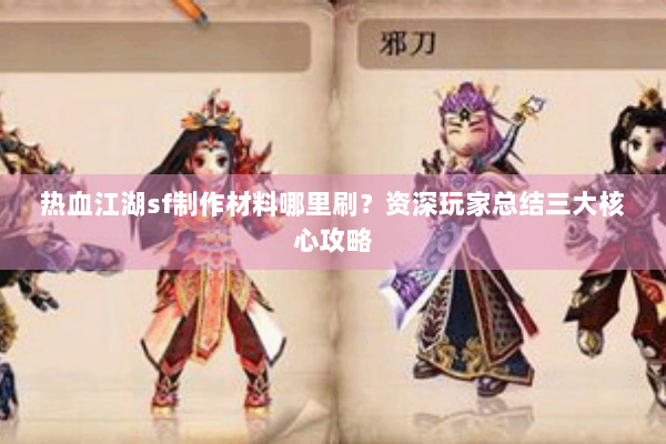 热血江湖sf制作材料哪里刷？资深玩家总结三大核心攻略