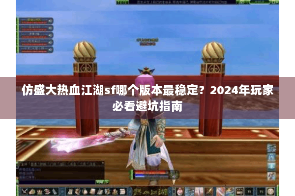 仿盛大热血江湖sf哪个版本最稳定？2024年玩家必看避坑指南