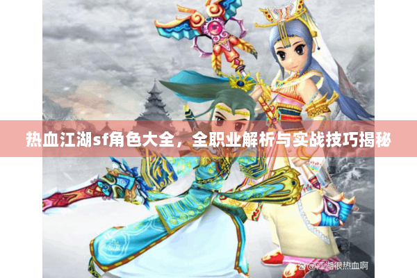 热血江湖sf角色大全，全职业解析与实战技巧揭秘