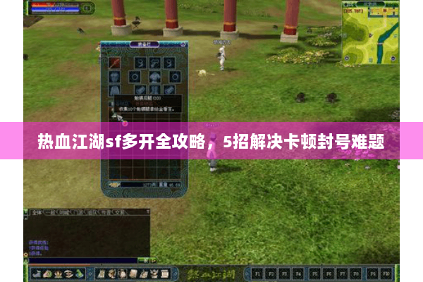 热血江湖sf多开全攻略，5招解决卡顿封号难题