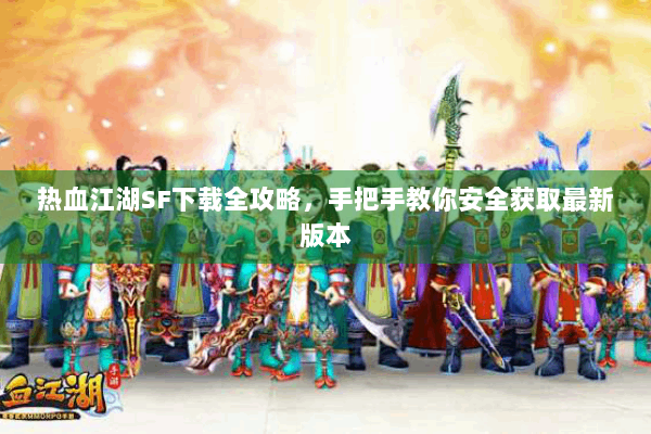 热血江湖SF下载全攻略，手把手教你安全获取最新版本