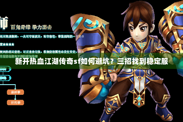 新开热血江湖传奇sf如何避坑？三招找到稳定服