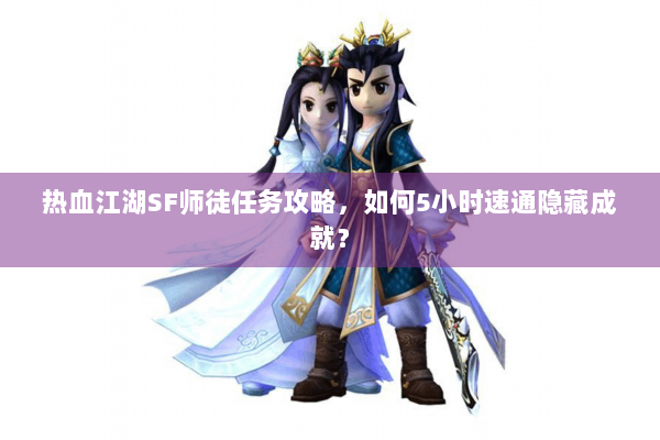 热血江湖SF师徒任务攻略，如何5小时速通隐藏成就？