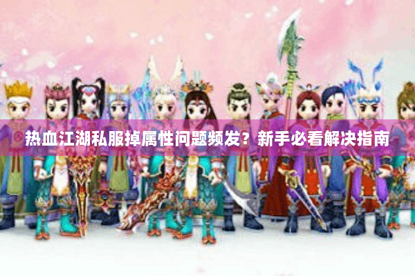 热血江湖私服掉属性问题频发？新手必看解决指南