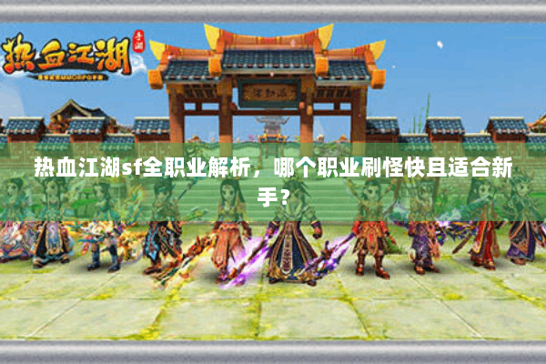 热血江湖sf全职业解析，哪个职业刷怪快且适合新手？