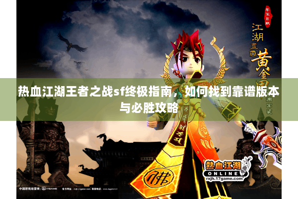热血江湖王者之战sf终极指南，如何找到靠谱版本与必胜攻略
