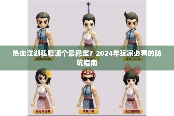 热血江湖私服哪个最稳定？2024年玩家必看的防坑指南