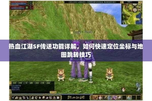 热血江湖SF传送功能详解，如何快速定位坐标与地图跳转技巧