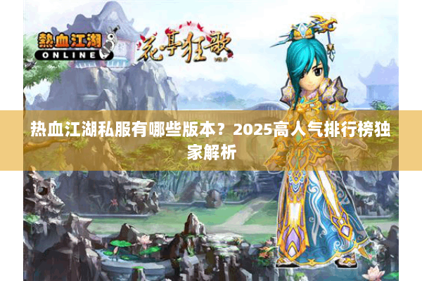 热血江湖私服有哪些版本？2025高人气排行榜独家解析
