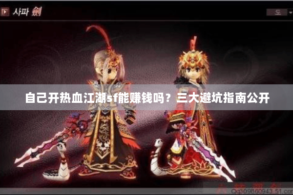 自己开热血江湖sf能赚钱吗？三大避坑指南公开