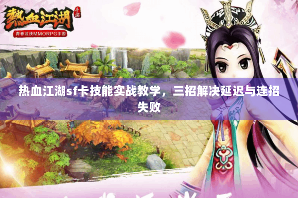 热血江湖sf卡技能实战教学，三招解决延迟与连招失败