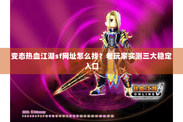变态热血江湖sf网址怎么找？老玩家实测三大稳定入口