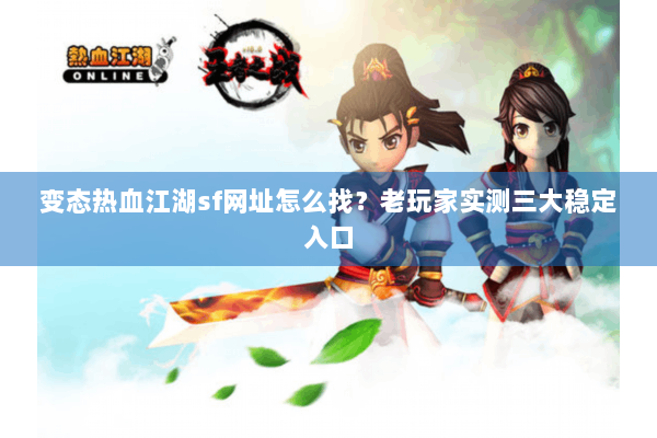 变态热血江湖sf网址怎么找？老玩家实测三大稳定入口