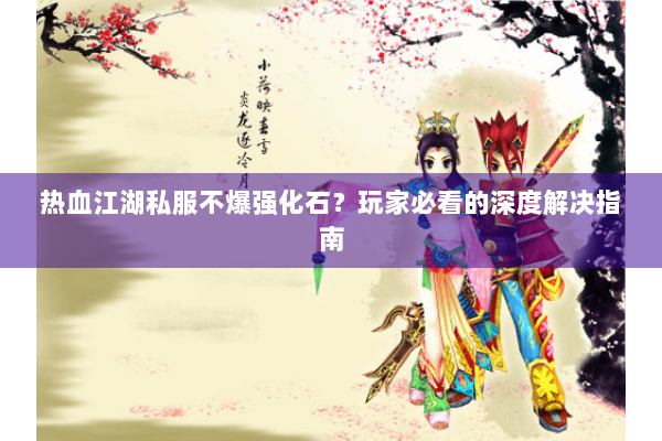 热血江湖私服不爆强化石？玩家必看的深度解决指南