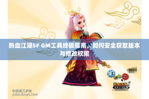 热血江湖SF GM工具终极指南，如何安全获取版本与修改权限