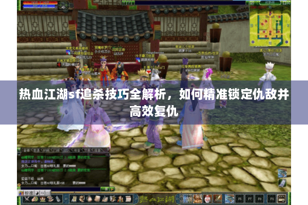 热血江湖sf追杀技巧全解析，如何精准锁定仇敌并高效复仇