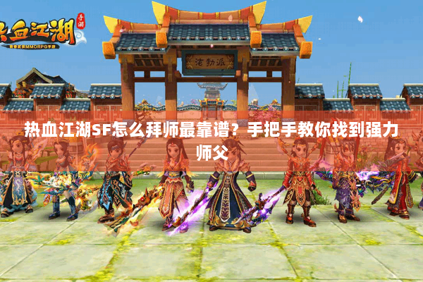 热血江湖SF怎么拜师最靠谱？手把手教你找到强力师父