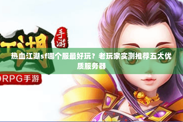 热血江湖sf哪个服最好玩？老玩家实测推荐五大优质服务器