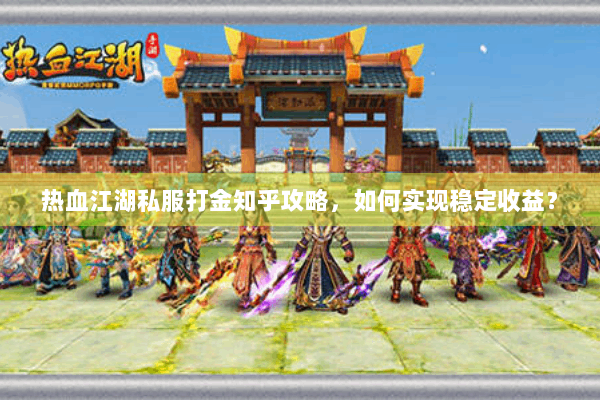 热血江湖私服打金知乎攻略，如何实现稳定收益？