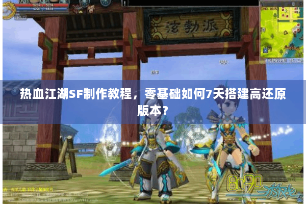 热血江湖SF制作教程，零基础如何7天搭建高还原版本？
