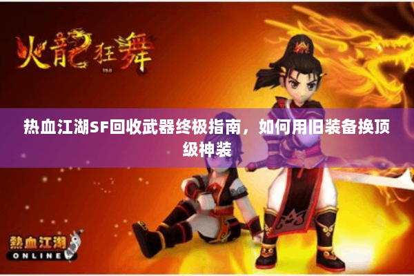 热血江湖SF回收武器终极指南，如何用旧装备换顶级神装