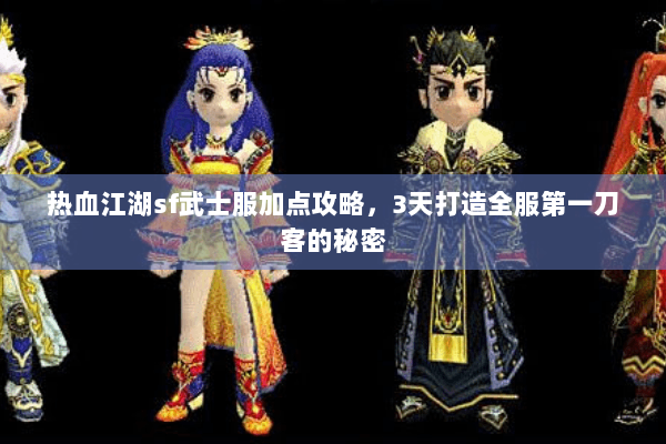 热血江湖sf武士服加点攻略，3天打造全服第一刀客的秘密