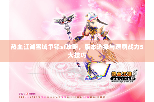 热血江湖雪域争锋sf攻略，版本选择与速刷战力5大技巧