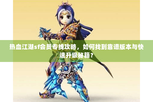 热血江湖sf会员专线攻略，如何找到靠谱版本与快速升级秘籍？