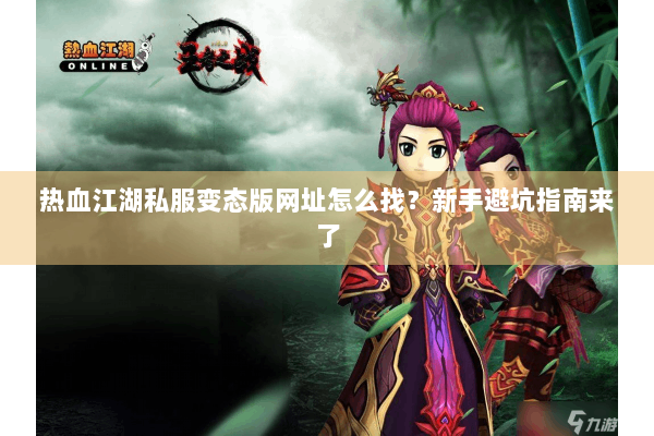 热血江湖私服变态版网址怎么找？新手避坑指南来了