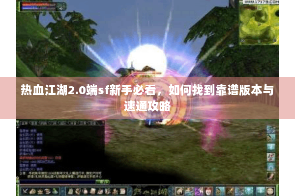 热血江湖2.0端sf新手必看，如何找到靠谱版本与速通攻略