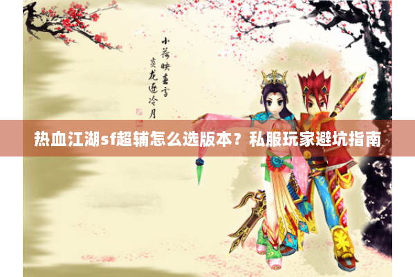 热血江湖sf超辅怎么选版本？私服玩家避坑指南