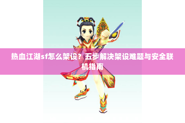热血江湖sf怎么架设？五步解决架设难题与安全联机指南