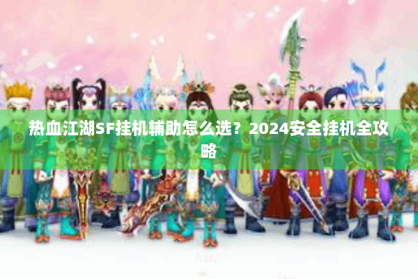 热血江湖SF挂机辅助怎么选？2024安全挂机全攻略