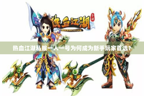 热血江湖私服一人一号为何成为新手玩家首选？