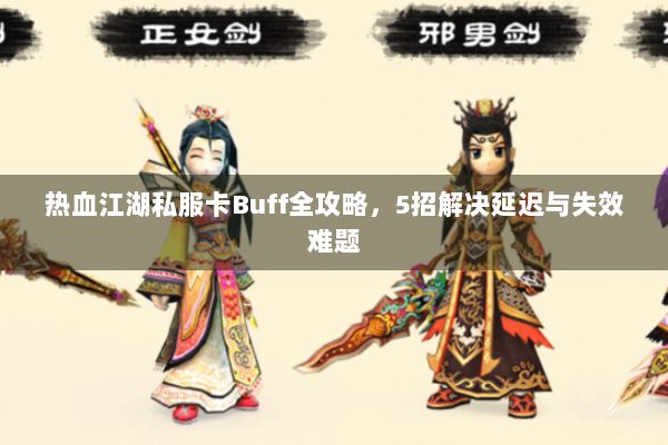 热血江湖私服卡Buff全攻略，5招解决延迟与失效难题